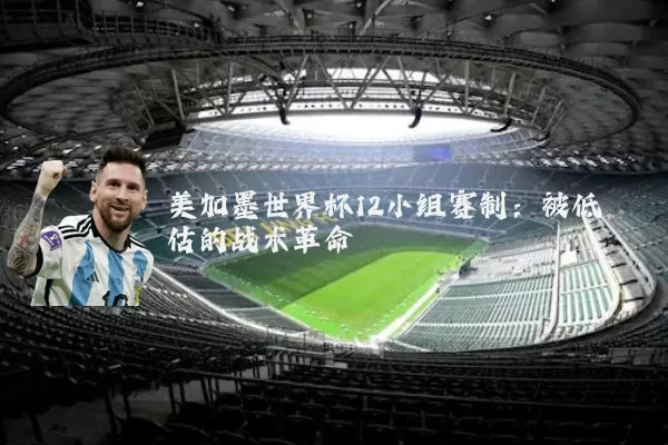 美加墨世界杯12小组赛制:被低估的战术革命