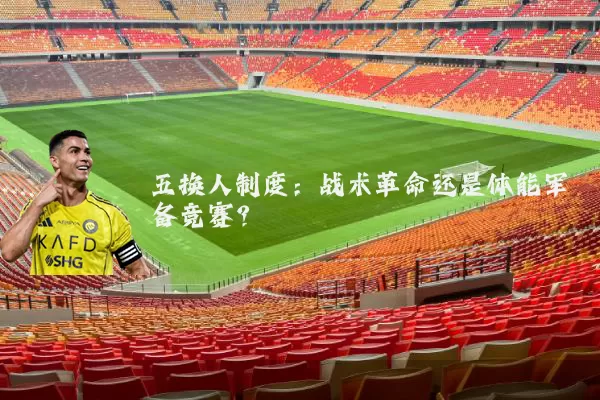 五换人制度:战术革命还是体能军备竞赛?