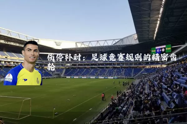 伤停补时：足球竞赛规则的精密齿轮