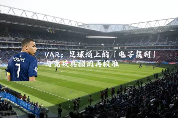 VAR：足球场上的「电子裁判」与竞技真相的再校准