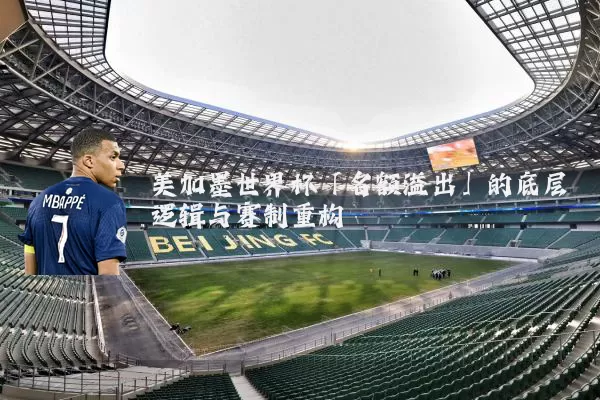 美加墨世界杯「名额溢出」的底层逻辑与赛制重构
