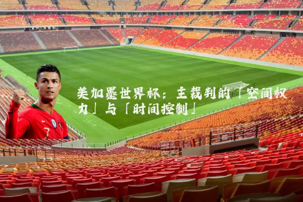 美加墨世界杯:主裁判的「空间权力」与「时间控制」