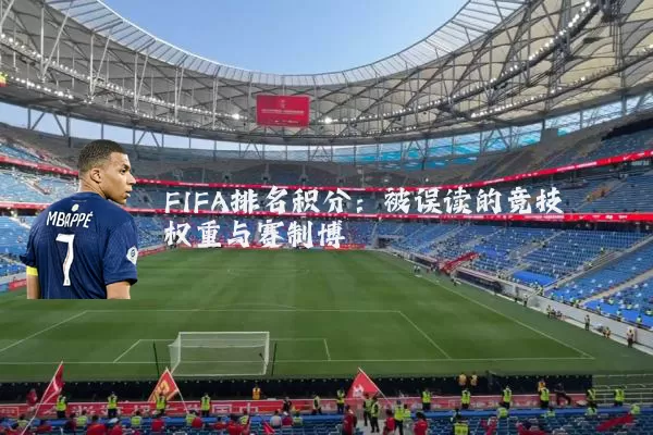 FIFA排名积分:被误读的竞技权重与赛制博弈