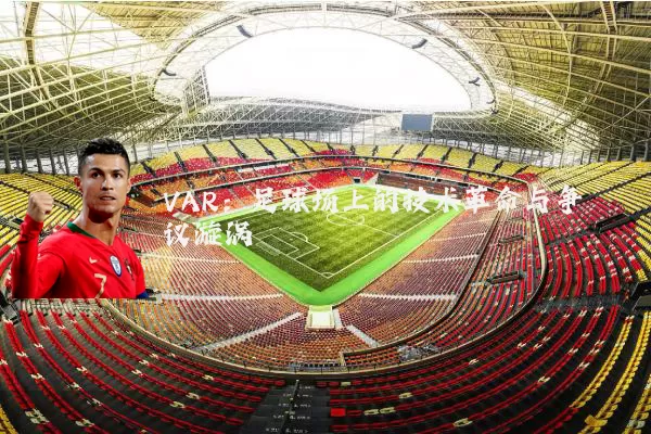 VAR:足球场上的技术革命与争议漩涡