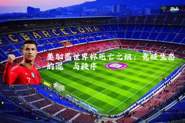 美加墨世界杯死亡之组:竞技生态的混沌与秩序