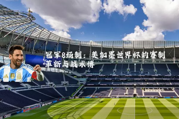 冠军8场制:美加墨世界杯的赛制革新与战术博弈