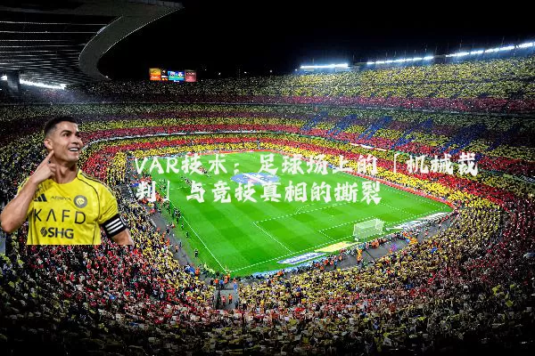 VAR技术：足球场上的「机械裁判」与竞技真相的撕裂