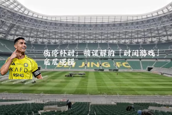 伤停补时:被误解的「时间游戏」底层逻辑