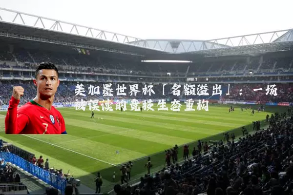 美加墨世界杯「名额溢出」:一场被误读的竞技生态重构