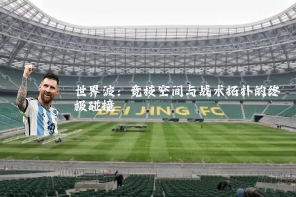 世界波:竞技空间与战术拓扑的终极碰撞