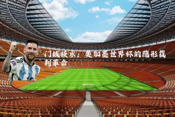 门线技术：美加墨世界杯的隐形裁判革命