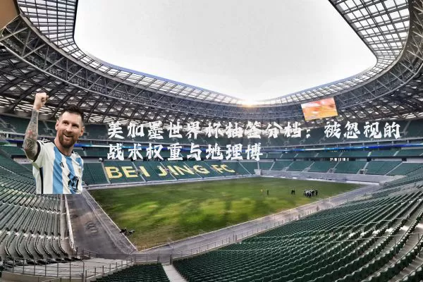 美加墨世界杯抽签分档:被忽视的战术权重与地理博弈