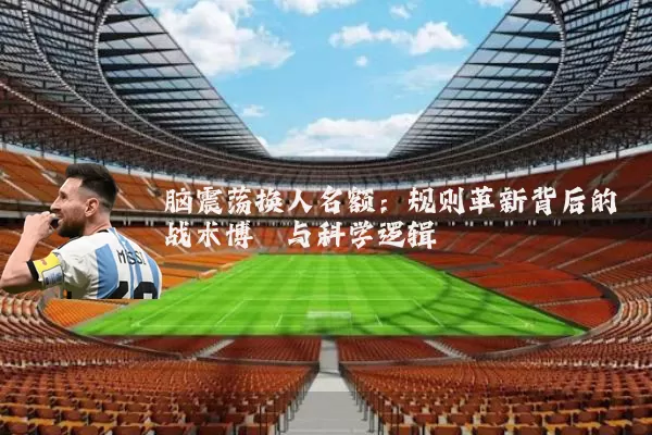 脑震荡换人名额:规则革新背后的战术博弈与科学逻辑