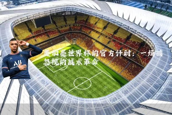 美加墨世界杯的官方计时:一场被忽视的战术革命