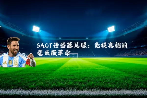 SAOT传感器足球:竞技真相的毫米级革命