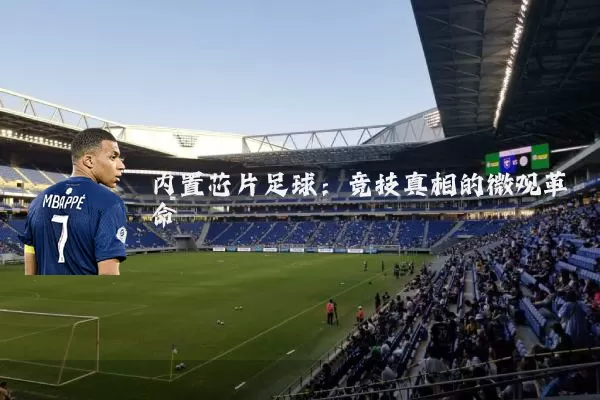 内置芯片足球:竞技真相的微观革命