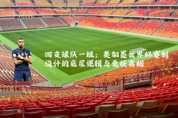 四支球队一组:美加墨世界杯赛制设计的底层逻辑与竞技真相
