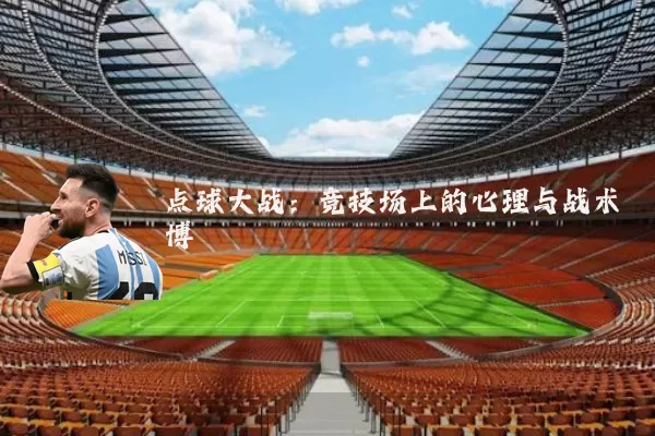 点球大战:竞技场上的心理与战术博弈