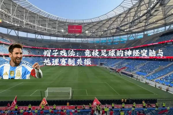 帽子戏法:竞技足球的神经突触与地理赛制共振
