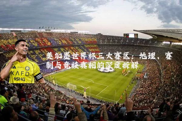 美加墨世界杯三大赛区:地理、赛制与竞技真相的深度拆解